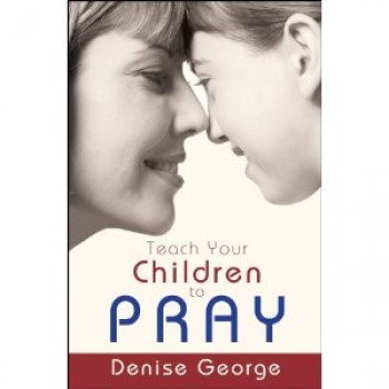Teach Your Children To Pray by Denise George 